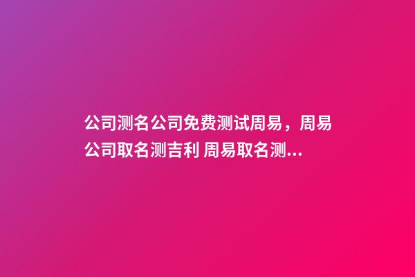 公司测名公司免费测试周易，周易公司取名测吉利 周易取名测名打分，周易起名打分